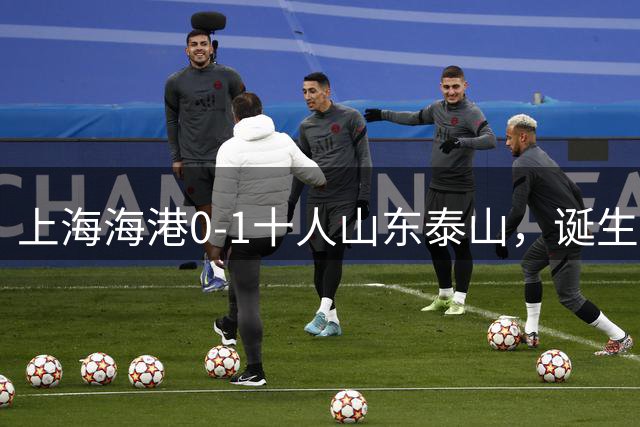 上海海港0-1十人山东泰山，诞生3大不可思议，以及2个不争事实