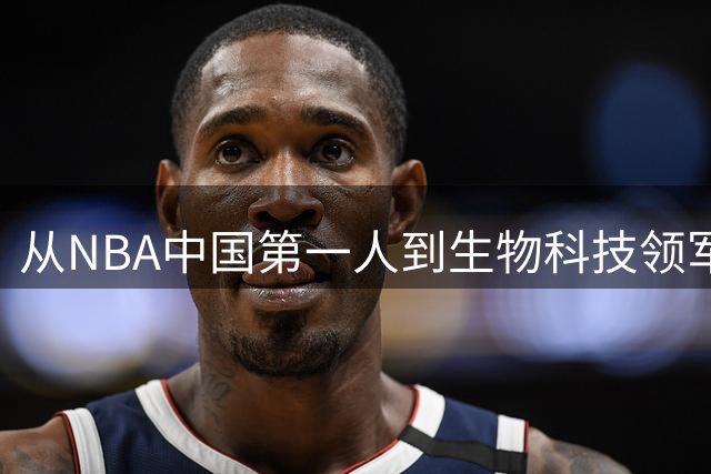 从NBA中国第一人到生物科技领军者 宋涛的传奇人生跨越体育与商界