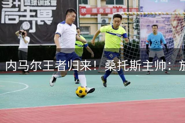 内马尔王者归来！桑托斯主帅：放弃这样的天才，是世界杯最大错误