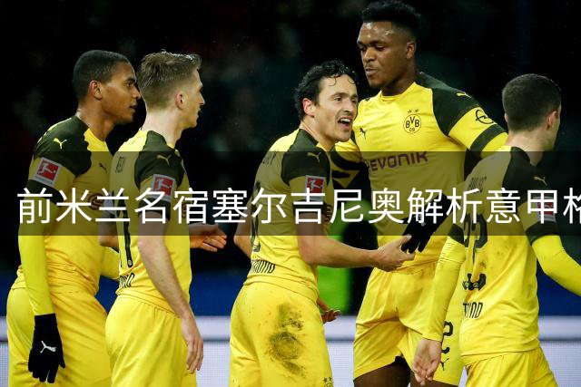 前米兰名宿塞尔吉尼奥解析意甲格局：国米领跑但长跑才刚开始