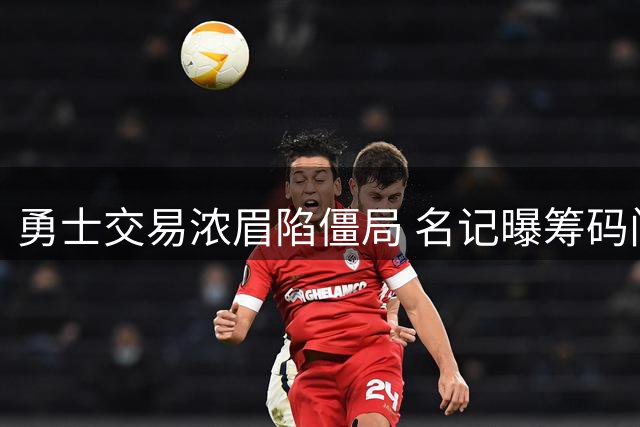 勇士交易浓眉陷僵局 名记曝筹码门槛：至少3个首轮+互换权