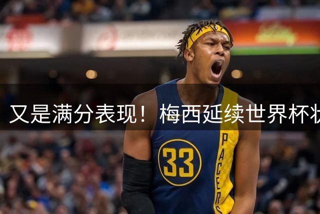 又是满分表现！梅西延续世界杯状态，联盟杯首战2球1助评分10分！