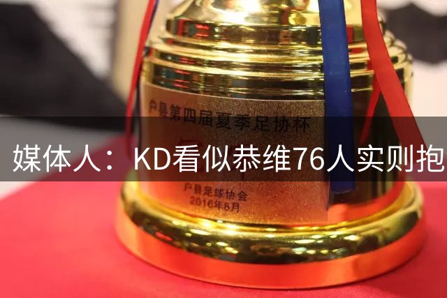 媒体人：KD看似恭维76人实则抱怨媒体不公 詹姆斯这次抱团最直白