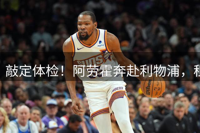 敲定体检！阿劳霍奔赴利物浦，租借+5500 万买断落地，三方共赢转会诞生