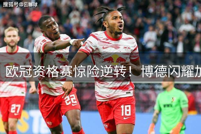 欧冠资格赛惊险逆转！博德闪耀加时3-2力克圣吉罗斯联合