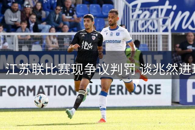 江苏联比赛现争议判罚 谈兆然进球无效双方互交白卷