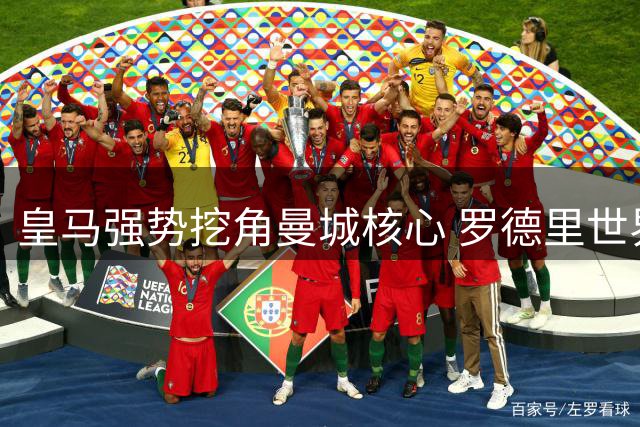 皇马强势挖角曼城核心 罗德里世界杯后或登陆伯纳乌