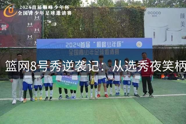 篮网8号秀逆袭记：从选秀夜笑柄到夏联最佳阵容的华丽转身