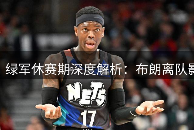 绿军休赛期深度解析：布朗离队影响几何 普里查德角色升级