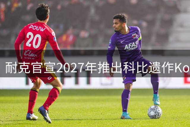 耐克官宣2027年推出科比遗作Kobe NXT签名鞋