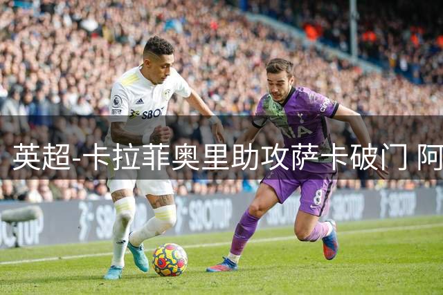 英超-卡拉菲奥里助攻萨卡破门 阿森纳1-0维拉迎2连胜