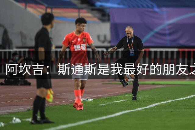 阿坎吉：斯通斯是我最好的朋友之一；国米的阵容变得更深厚了