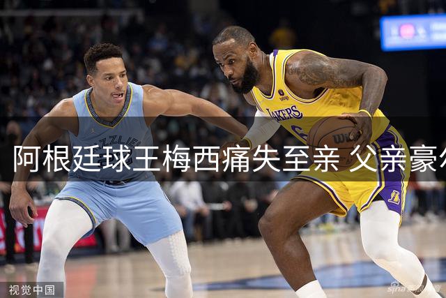 阿根廷球王梅西痛失至亲 父亲豪尔赫功成身退享年68岁
