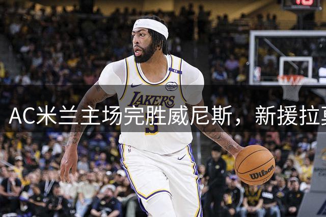 AC米兰主场完胜威尼斯，新援拉莫斯破门建功