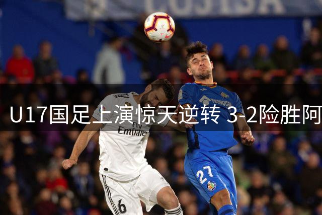 U17国足上演惊天逆转 3-2险胜阿森纳青年军